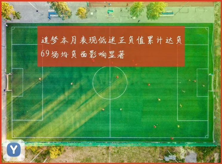 追梦本月表现低迷正负值累计达负69场均负面影响显著