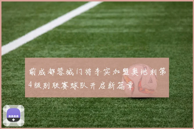 前成都蓉城门将李实加盟奥地利第4级别联赛球队开启新篇章