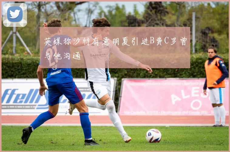 英媒称沙特有意明夏引进B费C罗曾与他沟通