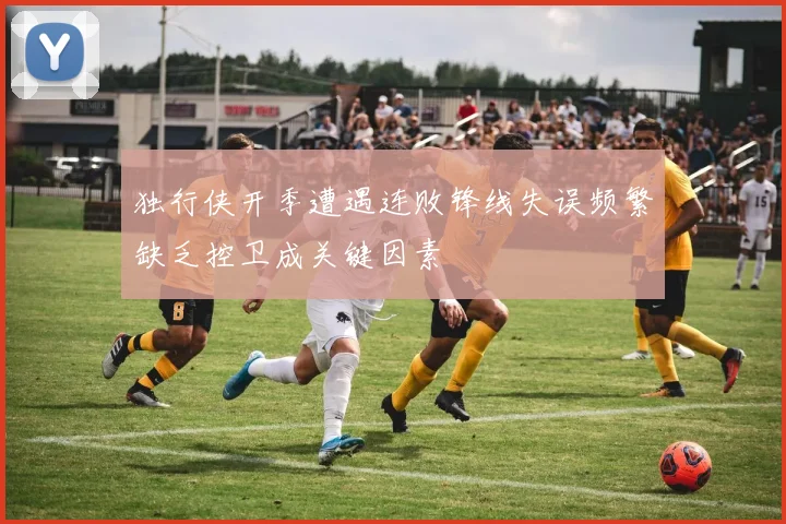 独行侠开季遭遇连败锋线失误频繁缺乏控卫成关键因素
