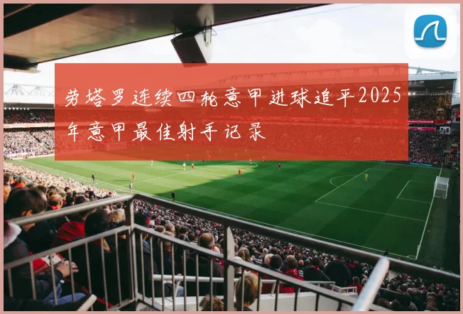 劳塔罗连续四轮意甲进球追平2025年意甲最佳射手记录