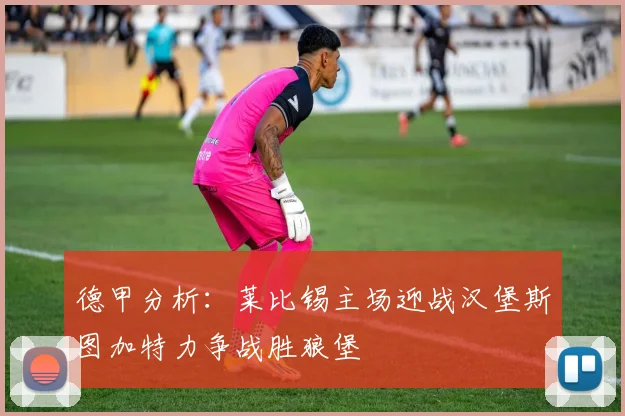德甲分析：莱比锡主场迎战汉堡斯图加特力争战胜狼堡