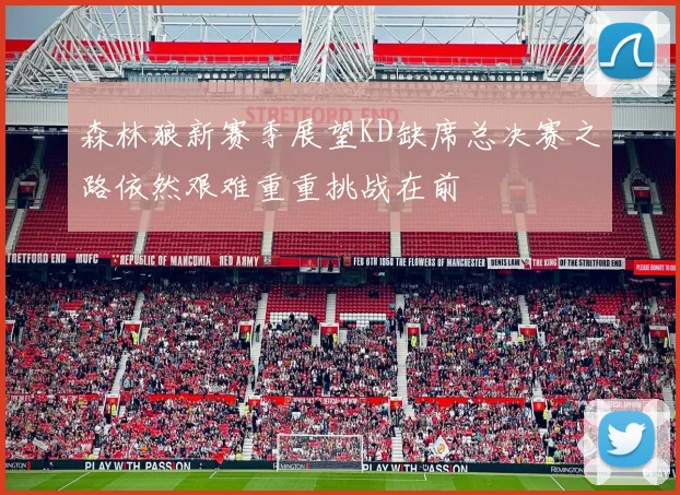 森林狼新赛季展望KD缺席总决赛之路依然艰难重重挑战在前