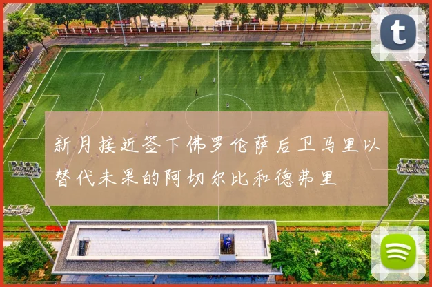 新月接近签下佛罗伦萨后卫马里以替代未果的阿切尔比和德弗里