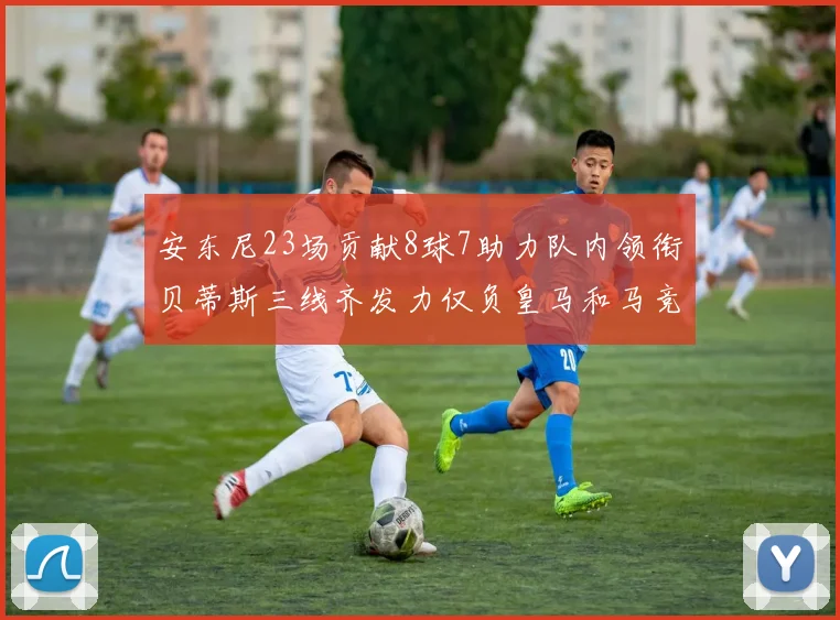 安东尼23场贡献8球7助力队内领衔贝蒂斯三线齐发力仅负皇马和马竞