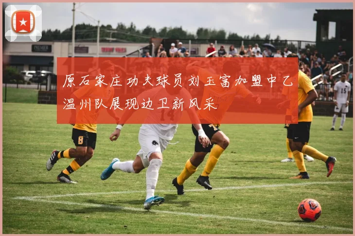 原石家庄功夫球员刘玉富加盟中乙温州队展现边卫新风采