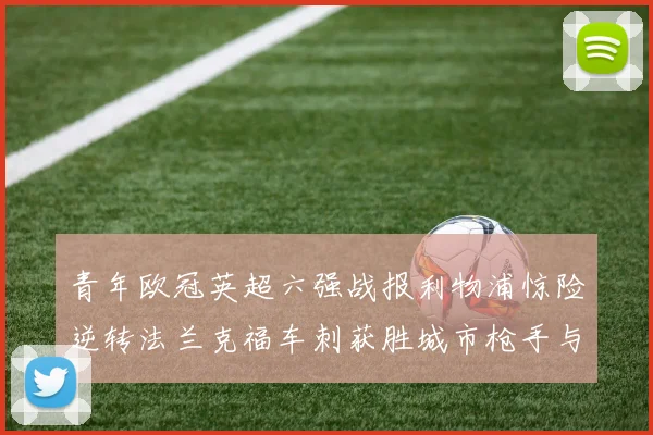 青年欧冠英超六强战报利物浦惊险逆转法兰克福车刺获胜城市枪手与喜鹊失利