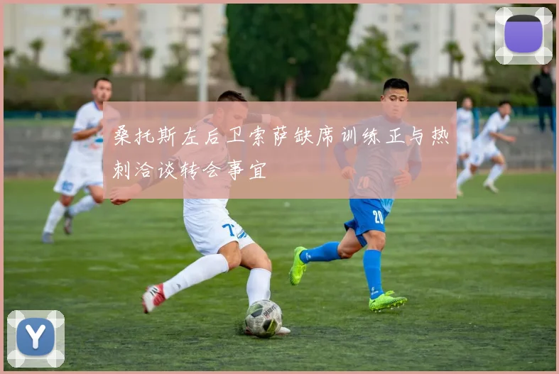 桑托斯左后卫索萨缺席训练正与热刺洽谈转会事宜