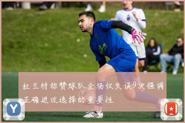 杜兰特称赞球队全场仅失误9次强调正确进攻选择的重要性